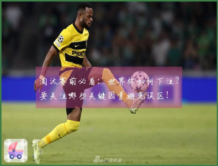 淘汰赛前必看：世界杯如何下注？要关注哪些关键因素避免误区！