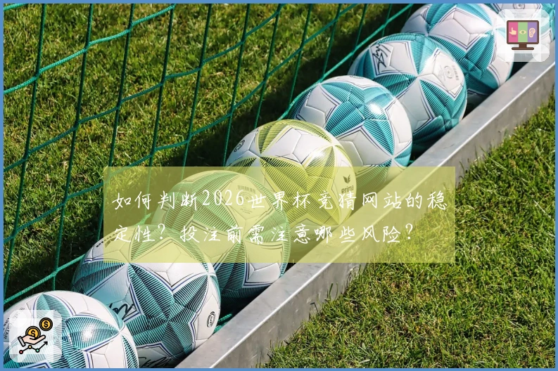 如何判断2026世界杯竞猜网站的稳定性？投注前需注意哪些风险？