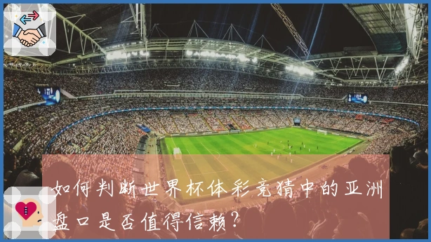 如何判断世界杯体彩竞猜中的亚洲盘口是否值得信赖？